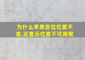 为什么苹果定位位置不准,还显示位置不可用呢