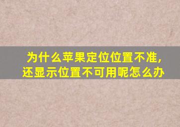 为什么苹果定位位置不准,还显示位置不可用呢怎么办