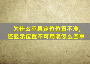 为什么苹果定位位置不准,还显示位置不可用呢怎么回事