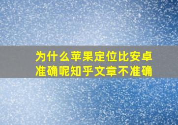 为什么苹果定位比安卓准确呢知乎文章不准确