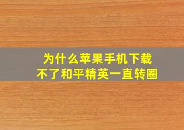 为什么苹果手机下载不了和平精英一直转圈