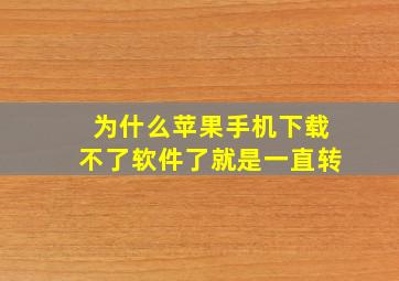 为什么苹果手机下载不了软件了就是一直转