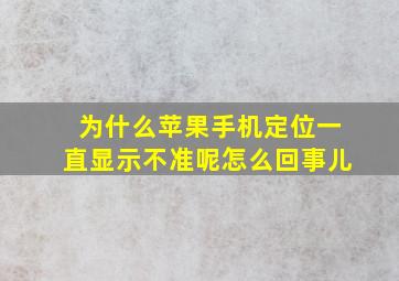 为什么苹果手机定位一直显示不准呢怎么回事儿