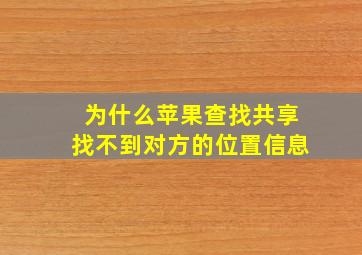 为什么苹果查找共享找不到对方的位置信息