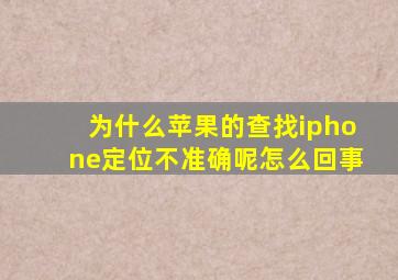 为什么苹果的查找iphone定位不准确呢怎么回事