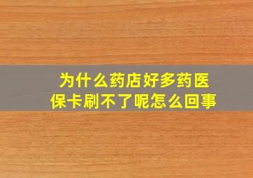 为什么药店好多药医保卡刷不了呢怎么回事