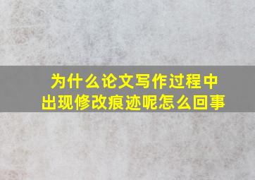 为什么论文写作过程中出现修改痕迹呢怎么回事