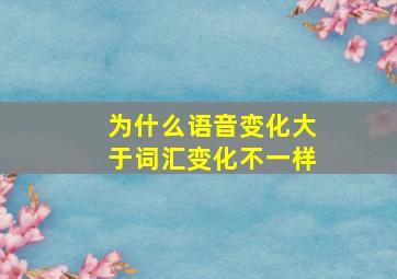 为什么语音变化大于词汇变化不一样