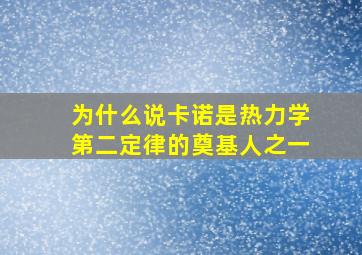 为什么说卡诺是热力学第二定律的奠基人之一