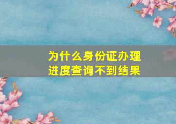 为什么身份证办理进度查询不到结果