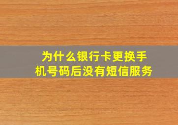 为什么银行卡更换手机号码后没有短信服务