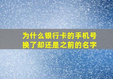 为什么银行卡的手机号换了却还是之前的名字