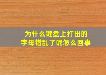 为什么键盘上打出的字母错乱了呢怎么回事