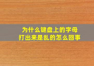 为什么键盘上的字母打出来是乱的怎么回事