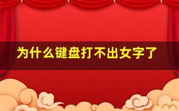 为什么键盘打不出女字了