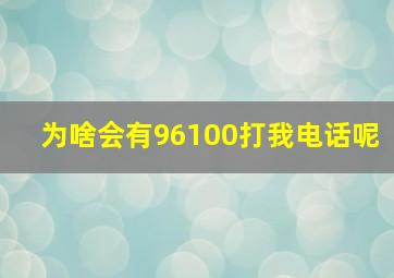 为啥会有96100打我电话呢