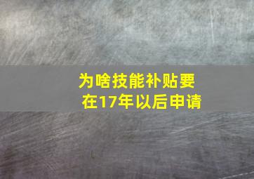 为啥技能补贴要在17年以后申请