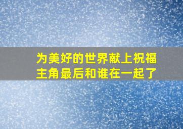 为美好的世界献上祝福主角最后和谁在一起了