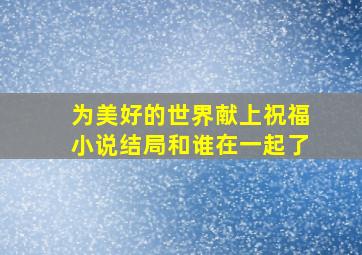 为美好的世界献上祝福小说结局和谁在一起了