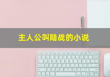 主人公叫陆战的小说