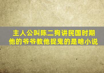 主人公叫陈二狗讲民国时期他的爷爷教他捉鬼的是啥小说