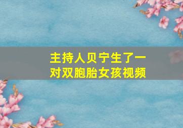 主持人贝宁生了一对双胞胎女孩视频