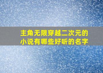 主角无限穿越二次元的小说有哪些好听的名字