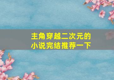 主角穿越二次元的小说完结推荐一下