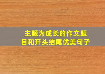 主题为成长的作文题目和开头结尾优美句子