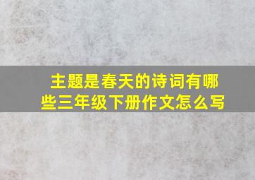 主题是春天的诗词有哪些三年级下册作文怎么写