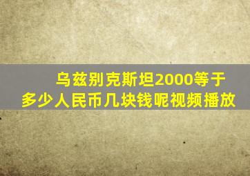 乌兹别克斯坦2000等于多少人民币几块钱呢视频播放