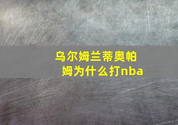 乌尔姆兰蒂奥帕姆为什么打nba