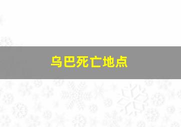 乌巴死亡地点