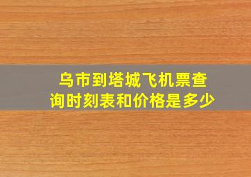 乌市到塔城飞机票查询时刻表和价格是多少