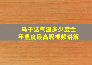 乌干达气温多少度全年温度最高呢视频讲解