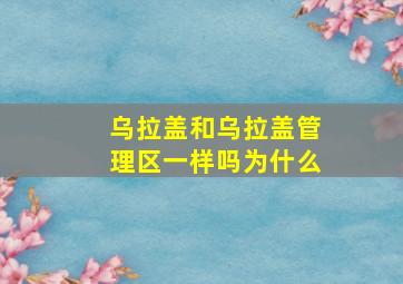 乌拉盖和乌拉盖管理区一样吗为什么