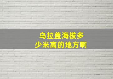 乌拉盖海拔多少米高的地方啊