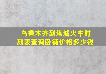 乌鲁木齐到塔城火车时刻表查询卧铺价格多少钱