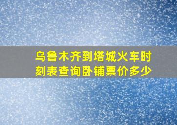 乌鲁木齐到塔城火车时刻表查询卧铺票价多少