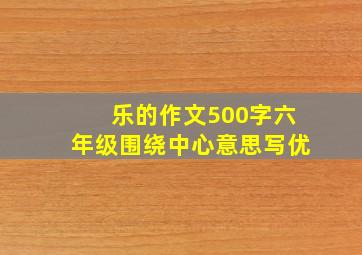 乐的作文500字六年级围绕中心意思写优