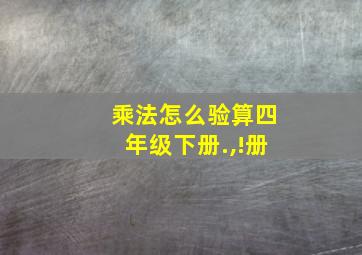 乘法怎么验算四年级下册.,!册