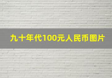 九十年代100元人民币图片