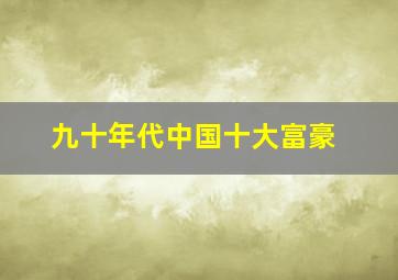 九十年代中国十大富豪