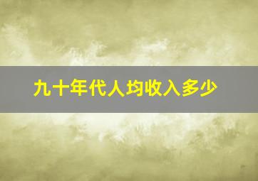 九十年代人均收入多少