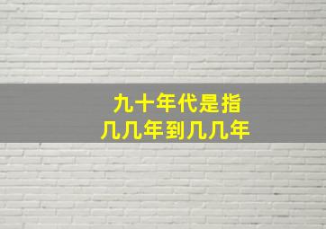 九十年代是指几几年到几几年