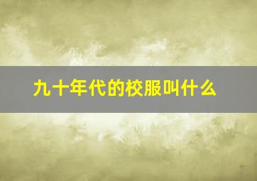 九十年代的校服叫什么