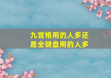 九宫格用的人多还是全键盘用的人多