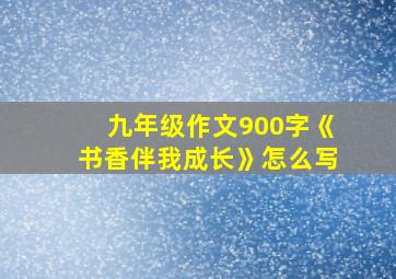 九年级作文900字《书香伴我成长》怎么写