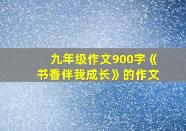 九年级作文900字《书香伴我成长》的作文