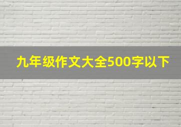 九年级作文大全500字以下